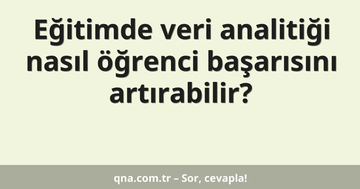 Eğitimde veri analitiği nasıl öğrenci başarısını artırabilir?
