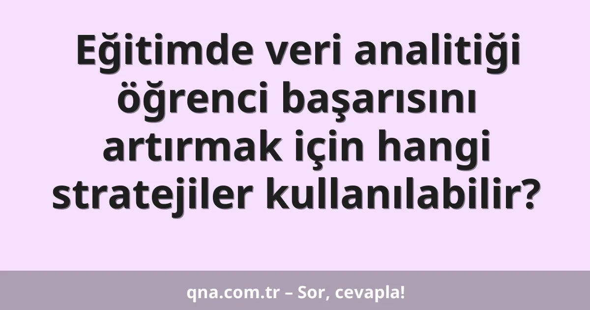 Eğitimde veri analitiği öğrenci başarısını artırmak için hangi stratejiler kullanılabilir?