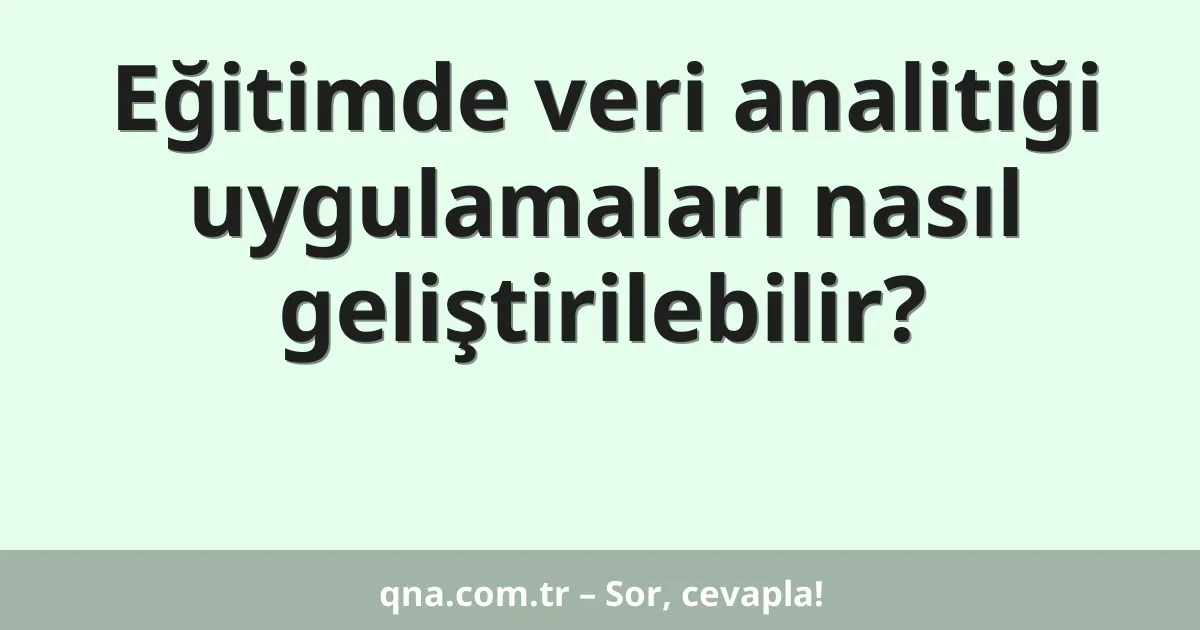 Eğitimde veri analitiği uygulamaları nasıl geliştirilebilir?