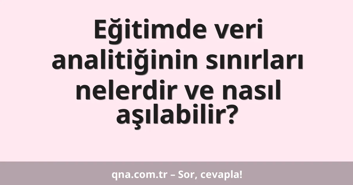 Eğitimde veri analitiğinin sınırları nelerdir ve nasıl aşılabilir?