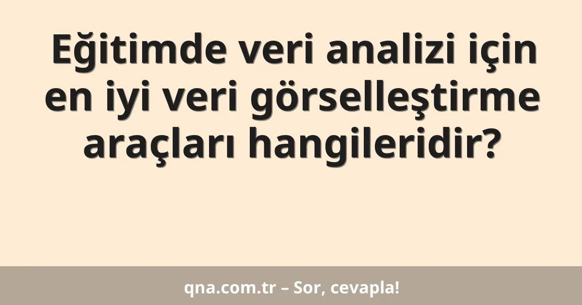 Eğitimde veri analizi için en iyi veri görselleştirme araçları hangileridir?