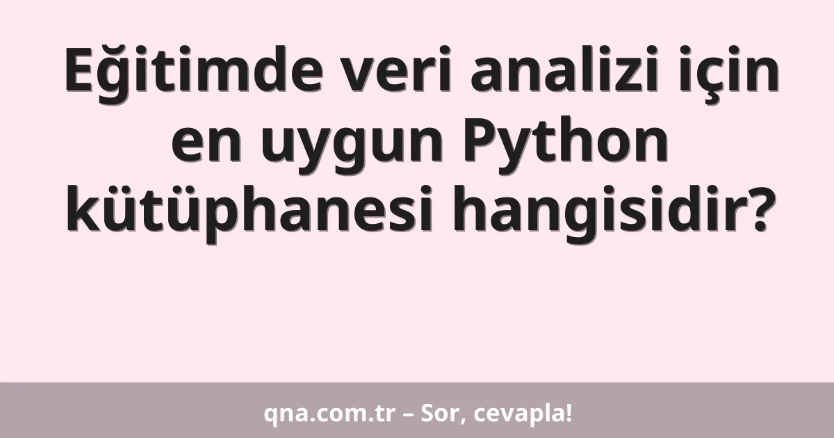Eğitimde veri analizi için en uygun Python kütüphanesi hangisidir?