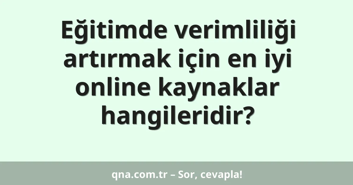 Eğitimde verimliliği artırmak için en iyi online kaynaklar hangileridir?