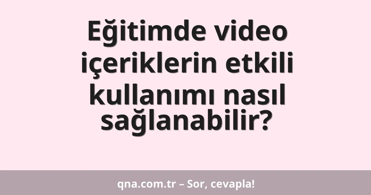 Eğitimde video içeriklerin etkili kullanımı nasıl sağlanabilir?