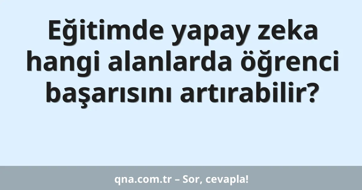 Eğitimde yapay zeka hangi alanlarda öğrenci başarısını artırabilir?