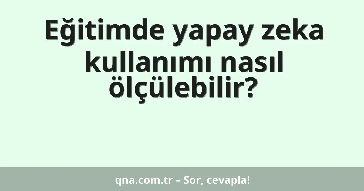 Eğitimde yapay zeka kullanımı nasıl ölçülebilir?