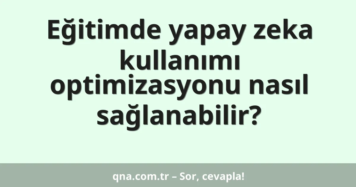 Eğitimde yapay zeka kullanımı optimizasyonu nasıl sağlanabilir?