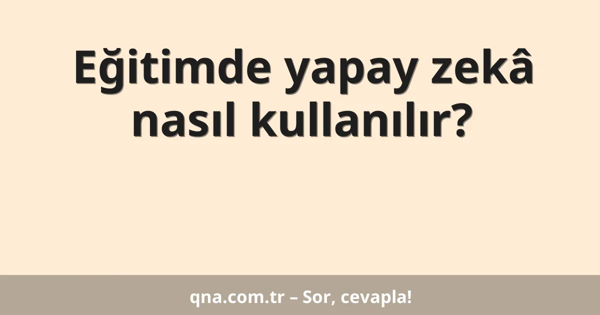 Eğitimde yapay zekâ nasıl kullanılır?