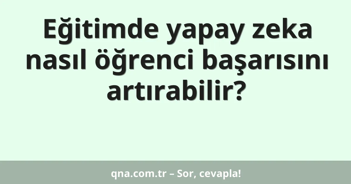 Eğitimde yapay zeka nasıl öğrenci başarısını artırabilir?