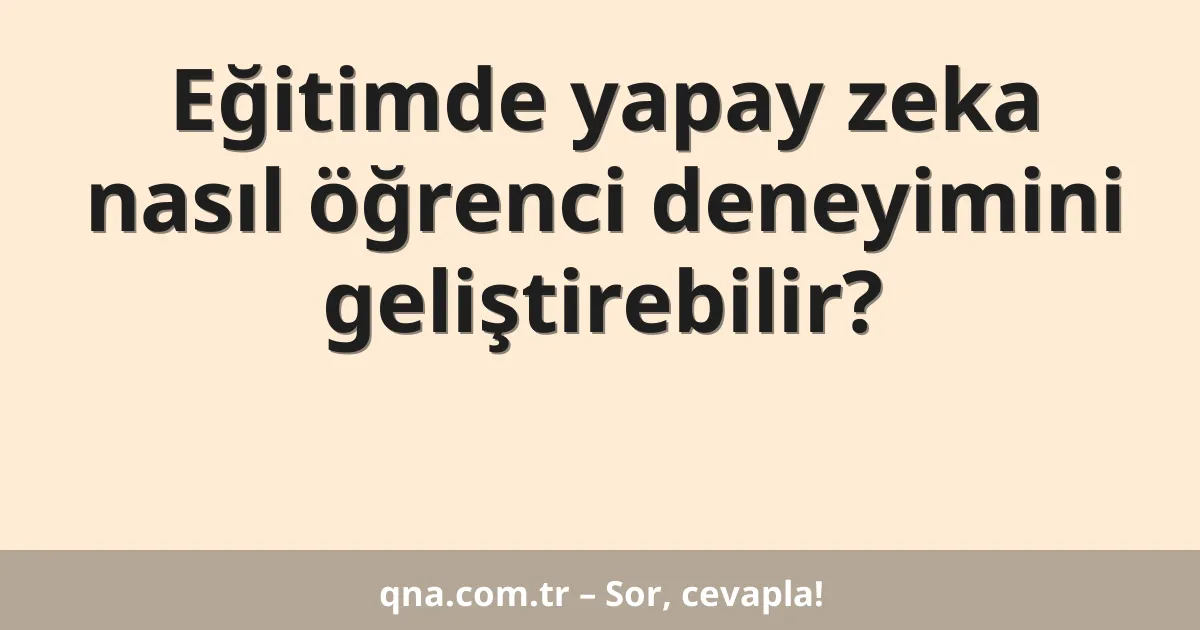 Eğitimde yapay zeka nasıl öğrenci deneyimini geliştirebilir?
