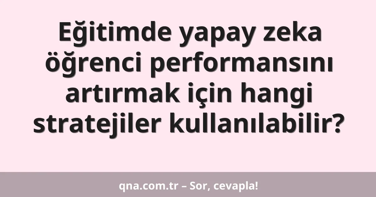 Eğitimde yapay zeka öğrenci performansını artırmak için hangi stratejiler kullanılabilir?