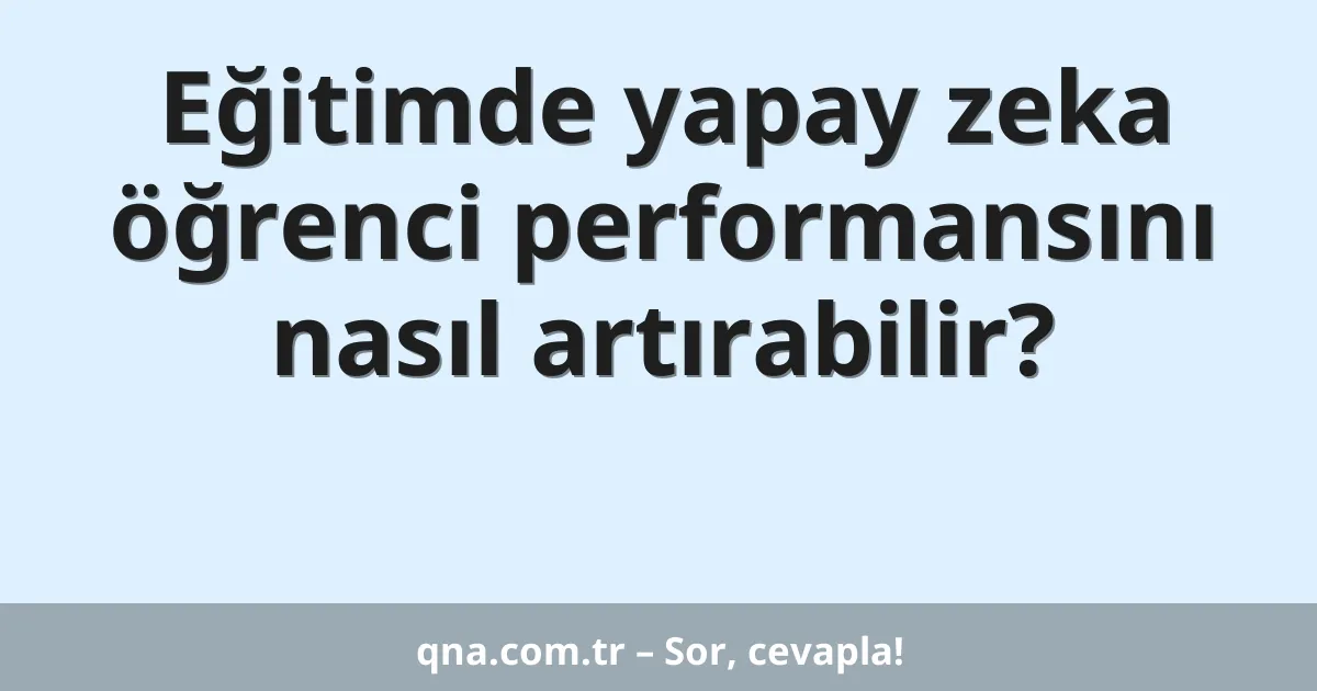 Eğitimde yapay zeka öğrenci performansını nasıl artırabilir?