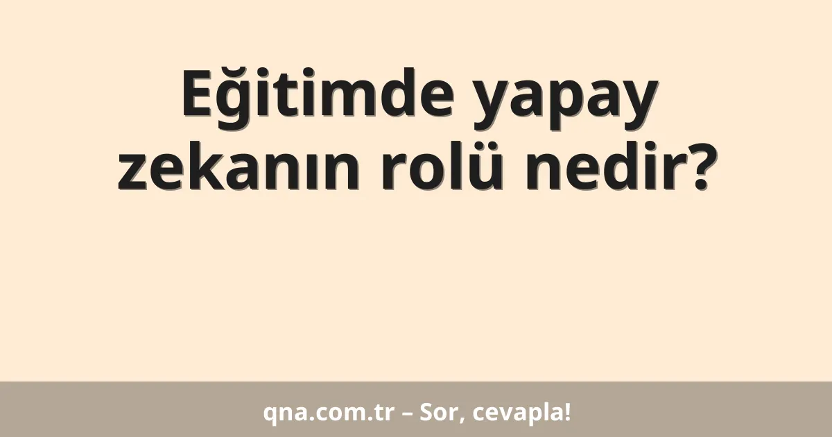 Eğitimde yapay zekanın rolü nedir?
