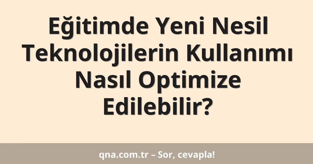 Eğitimde Yeni Nesil Teknolojilerin Kullanımı Nasıl Optimize Edilebilir?