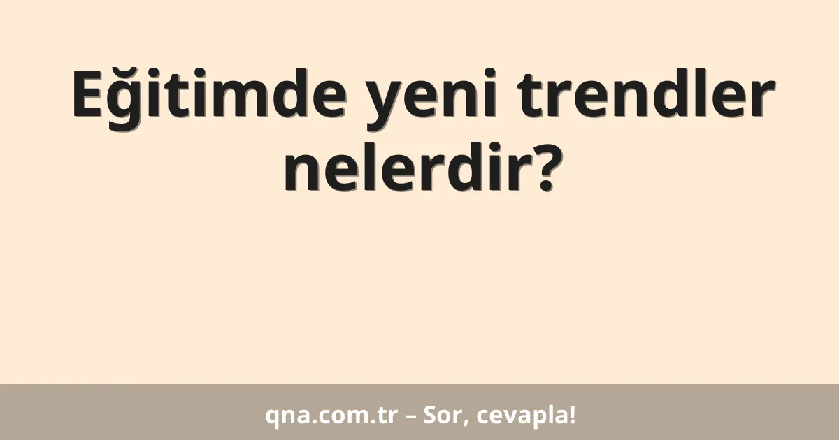 Eğitimde yeni trendler nelerdir?