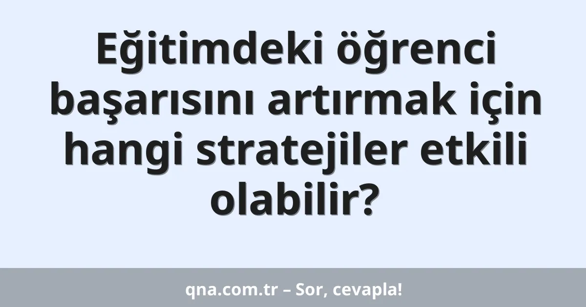 Eğitimdeki öğrenci başarısını artırmak için hangi stratejiler etkili olabilir?