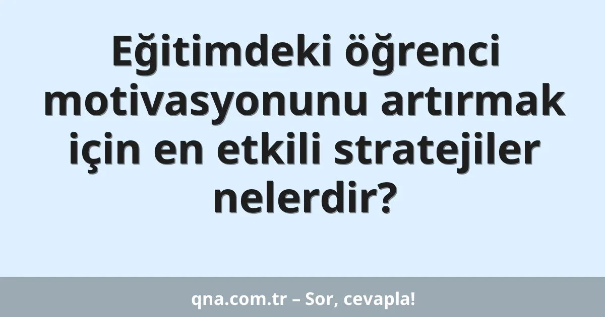 Eğitimdeki öğrenci motivasyonunu artırmak için en etkili stratejiler nelerdir?