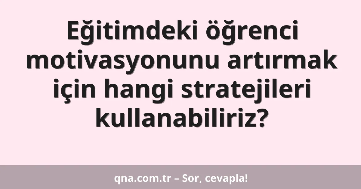 Eğitimdeki öğrenci motivasyonunu artırmak için hangi stratejileri kullanabiliriz?