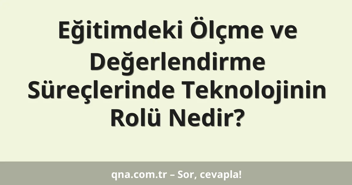 Eğitimdeki Ölçme ve Değerlendirme Süreçlerinde Teknolojinin Rolü Nedir?