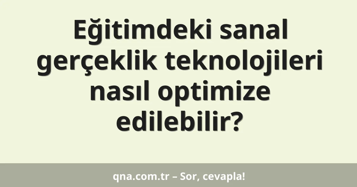 Eğitimdeki sanal gerçeklik teknolojileri nasıl optimize edilebilir?