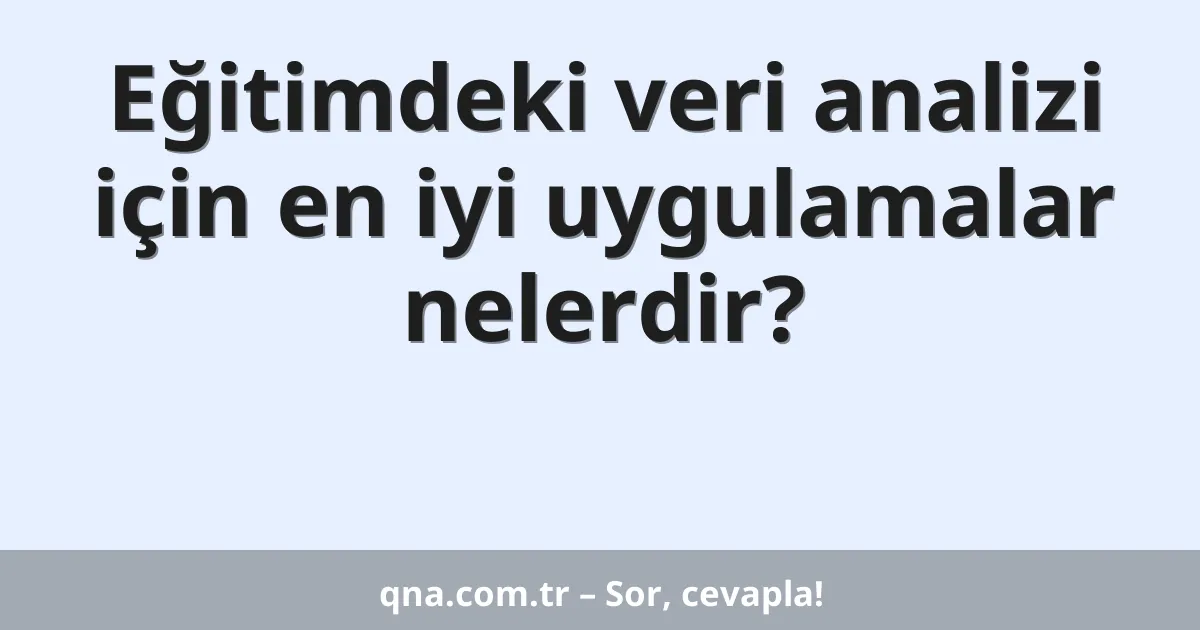 Eğitimdeki veri analizi için en iyi uygulamalar nelerdir?