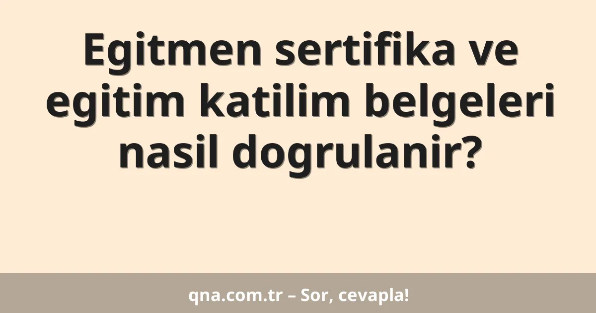 Egitmen sertifika ve egitim katilim belgeleri nasil dogrulanir?