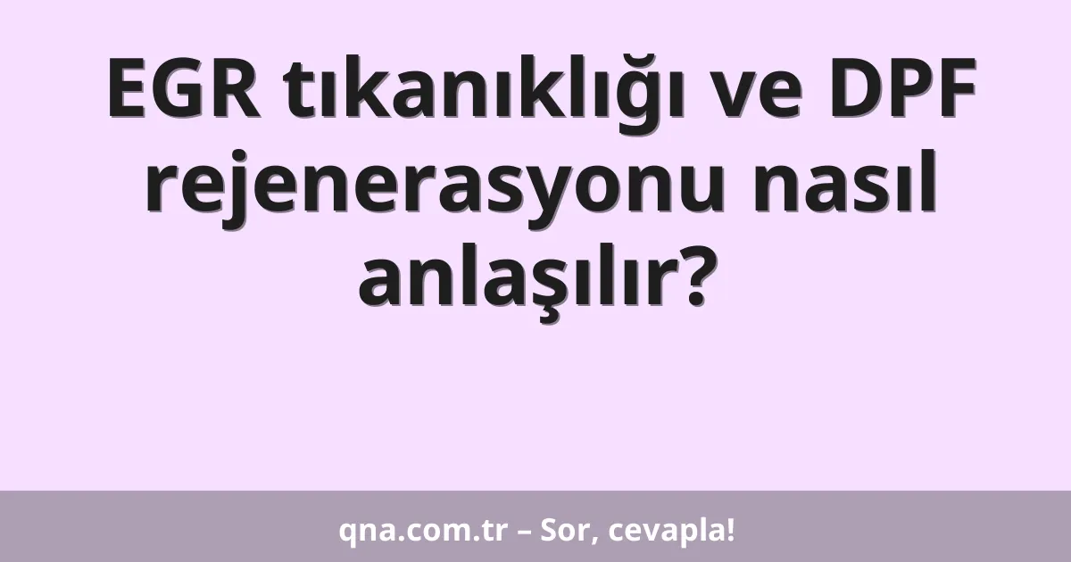 EGR tıkanıklığı ve DPF rejenerasyonu nasıl anlaşılır?
