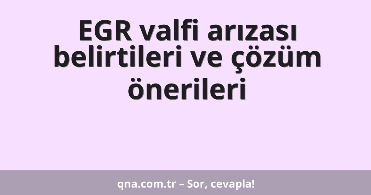 EGR valfi arızası belirtileri ve çözüm önerileri