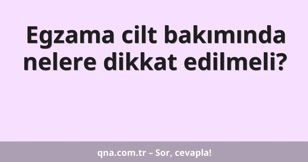 Egzama cilt bakımında nelere dikkat edilmeli?