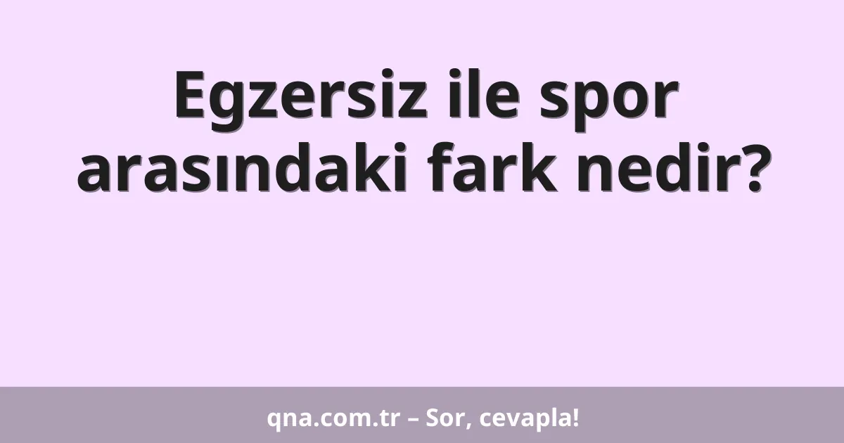 Egzersiz ile spor arasındaki fark nedir?