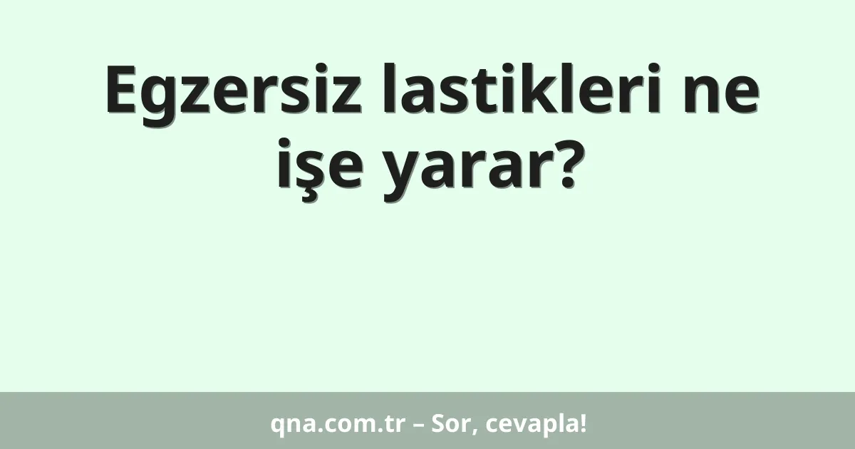 Egzersiz lastikleri ne işe yarar?