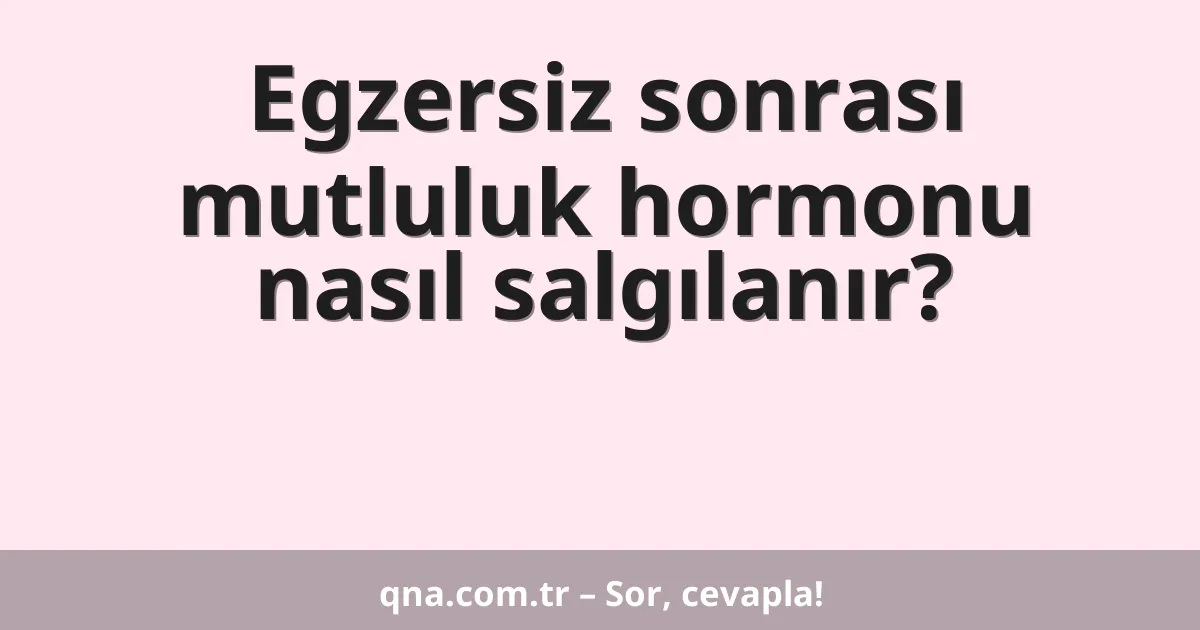 Egzersiz sonrası mutluluk hormonu nasıl salgılanır?