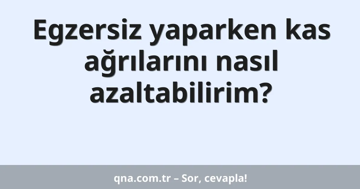 Egzersiz yaparken kas ağrılarını nasıl azaltabilirim?