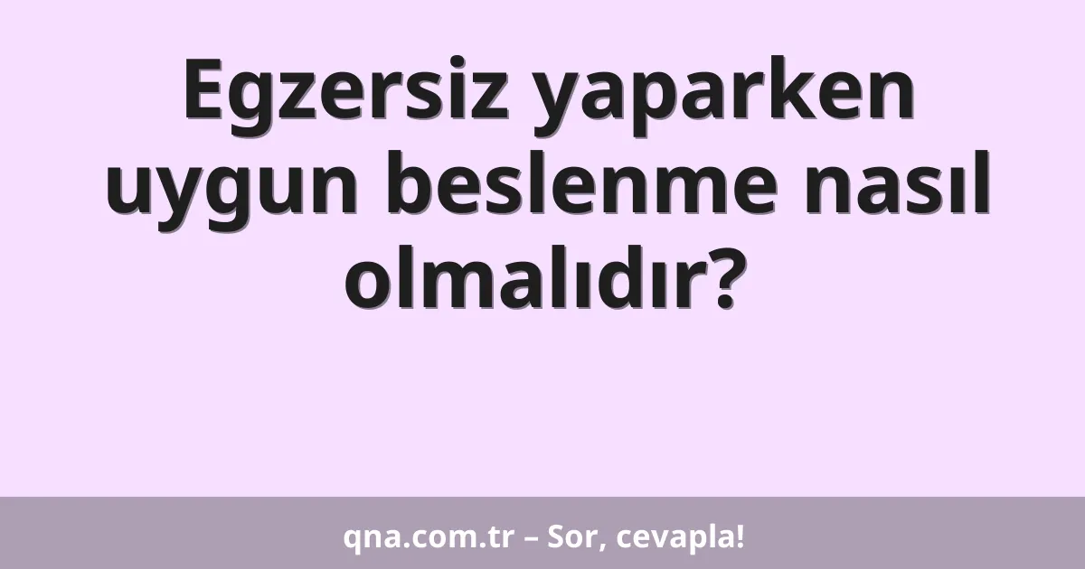 Egzersiz yaparken uygun beslenme nasıl olmalıdır?