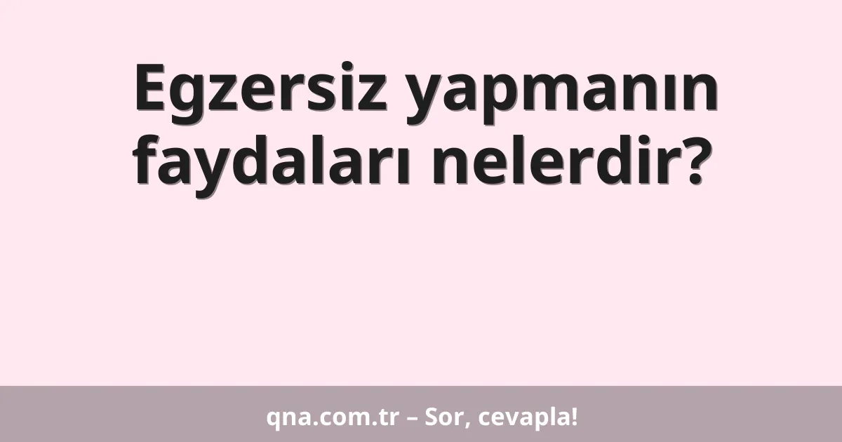 Egzersiz yapmanın faydaları nelerdir?