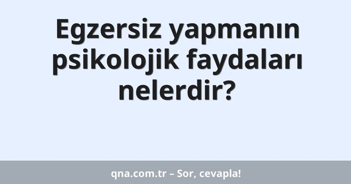 Egzersiz yapmanın psikolojik faydaları nelerdir?