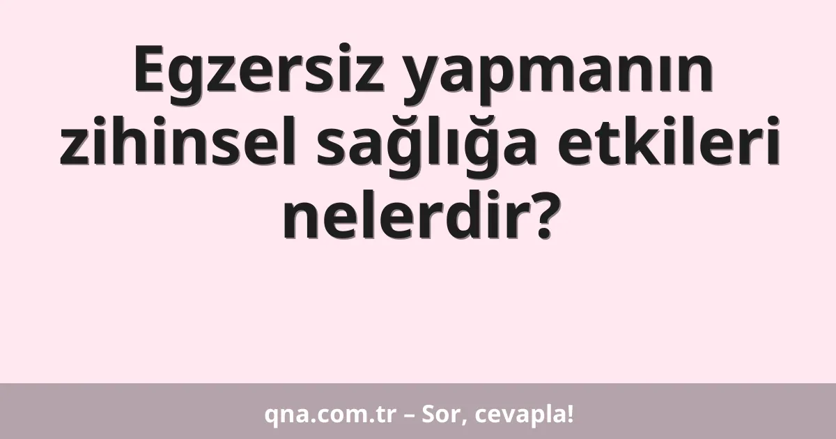 Egzersiz yapmanın zihinsel sağlığa etkileri nelerdir?
