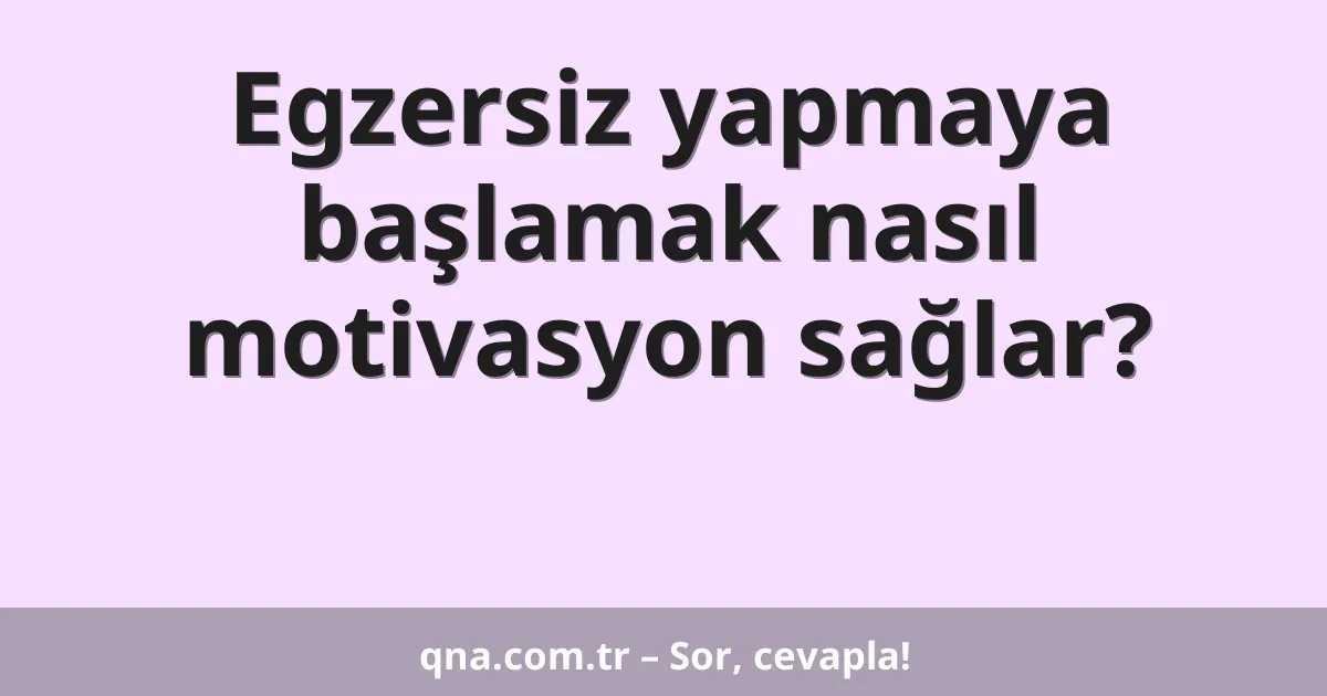 Egzersiz yapmaya başlamak nasıl motivasyon sağlar?