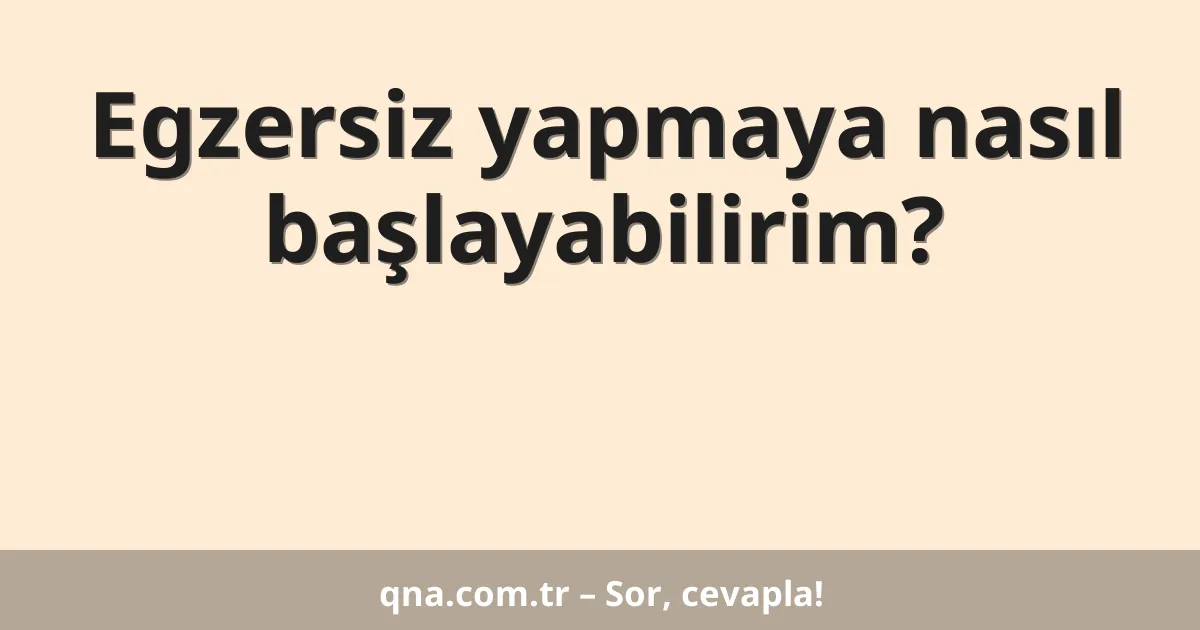 Egzersiz yapmaya nasıl başlayabilirim?