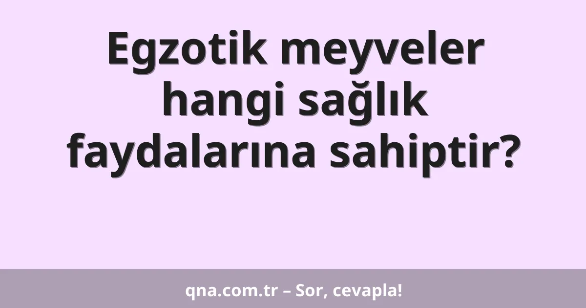 Egzotik meyveler hangi sağlık faydalarına sahiptir?