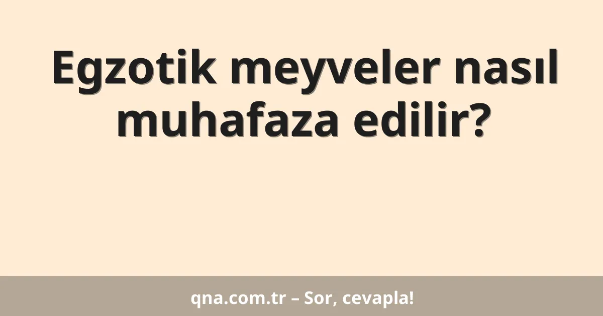 Egzotik meyveler nasıl muhafaza edilir?