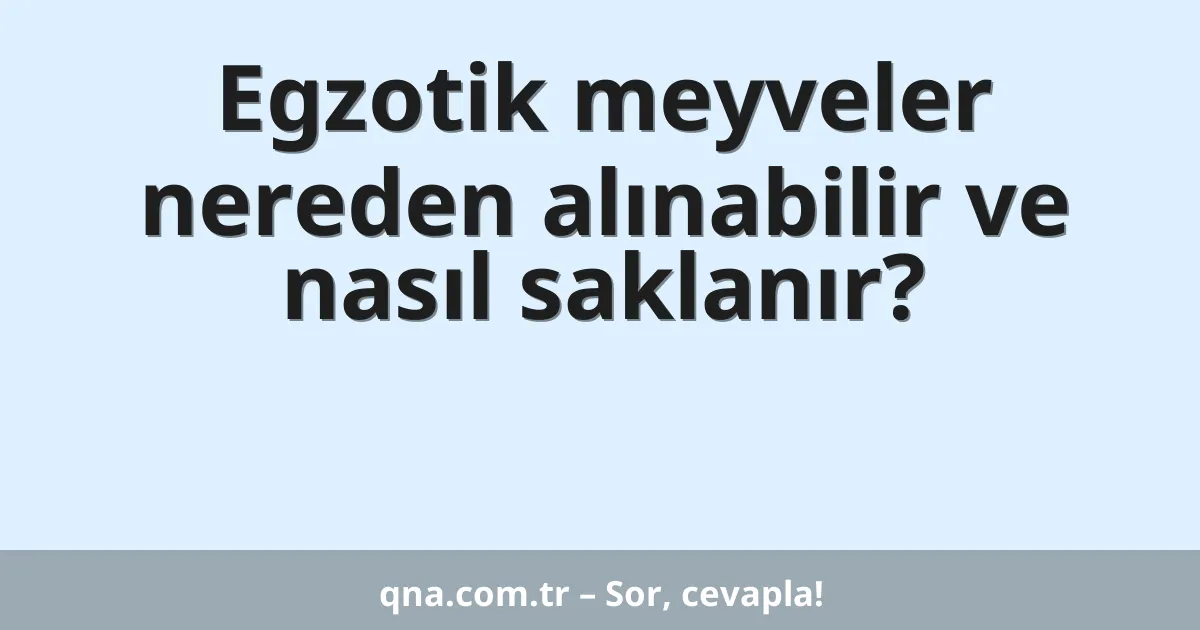 Egzotik meyveler nereden alınabilir ve nasıl saklanır?