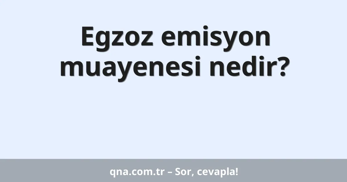 Egzoz emisyon muayenesi nedir?