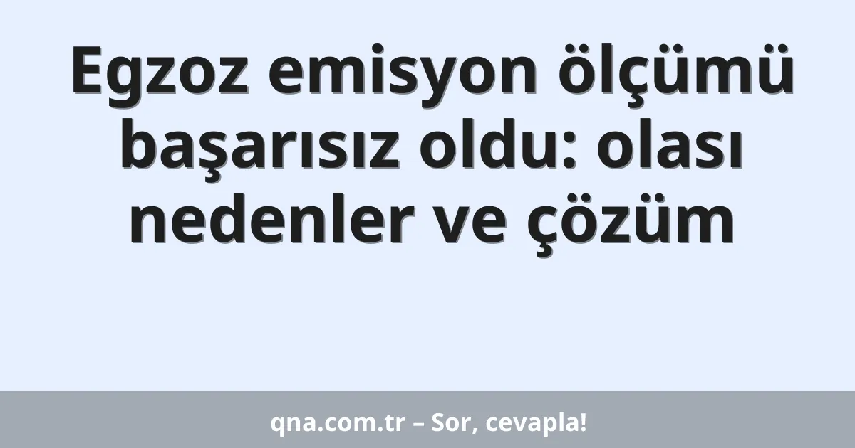 Egzoz emisyon ölçümü başarısız oldu: olası nedenler ve çözüm