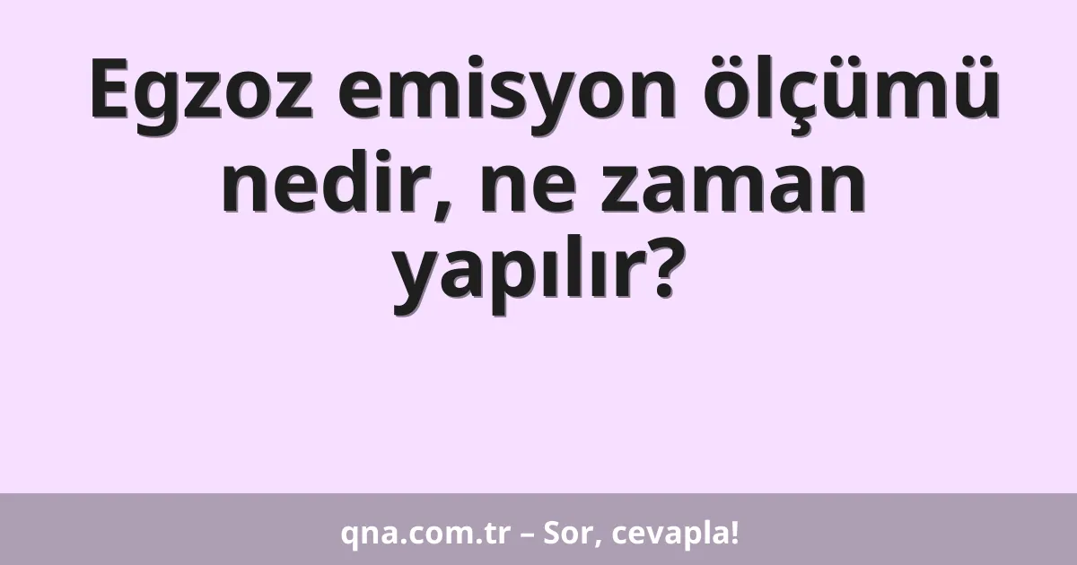 Egzoz emisyon ölçümü nedir, ne zaman yapılır?