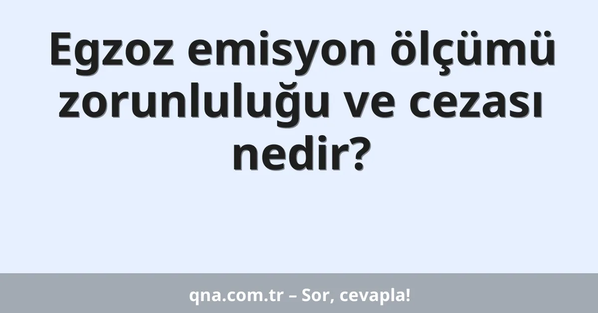 Egzoz emisyon ölçümü zorunluluğu ve cezası nedir?