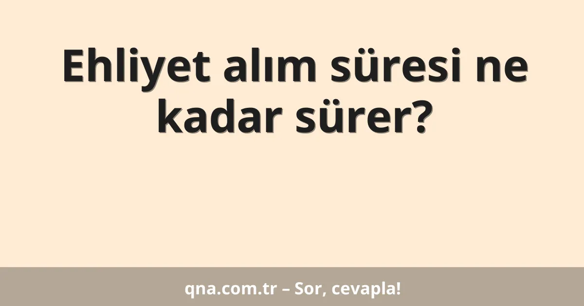 Ehliyet alım süresi ne kadar sürer?