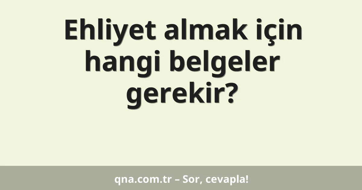 Ehliyet almak için hangi belgeler gerekir?