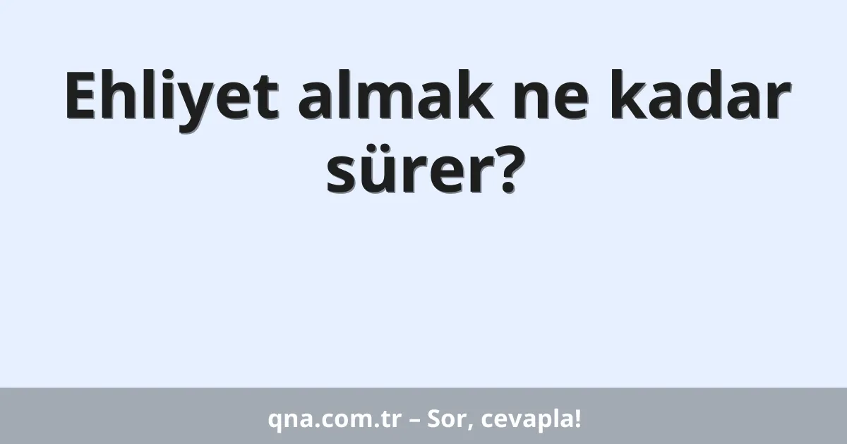 Ehliyet almak ne kadar sürer?