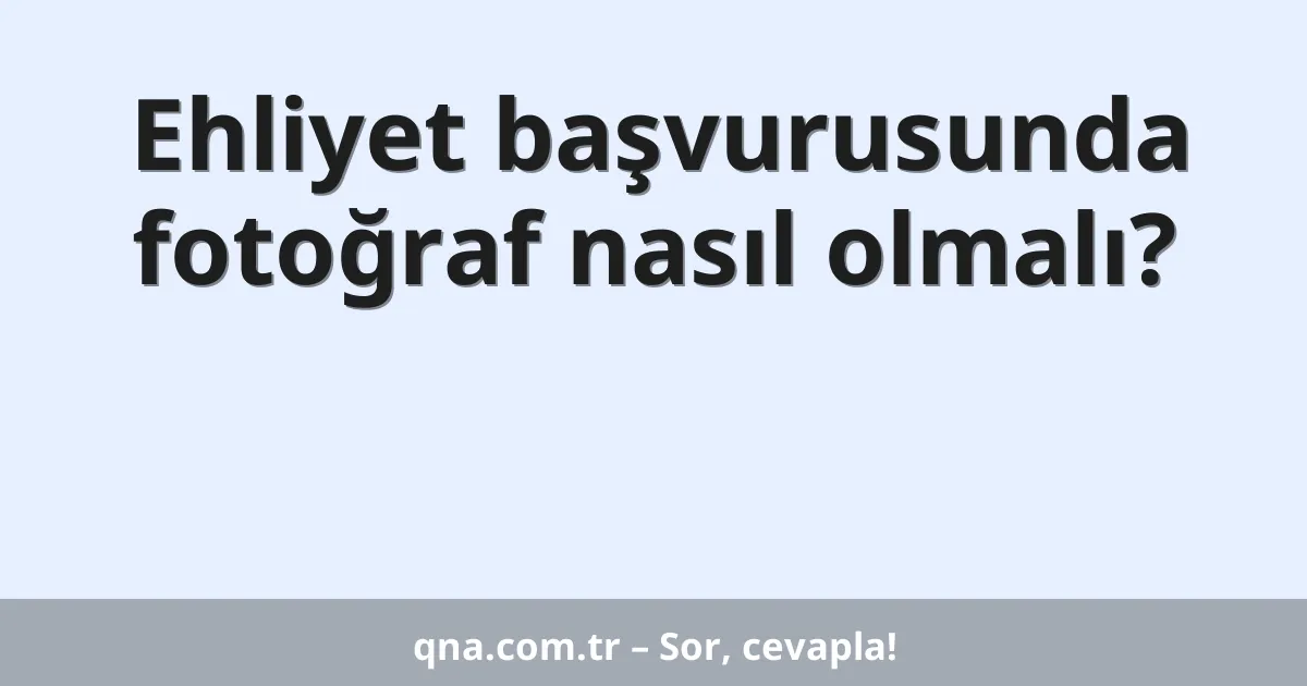 Ehliyet başvurusunda fotoğraf nasıl olmalı?